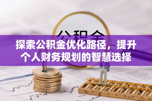 阜阳探索公积金优化路径，提升个人财务规划的智慧选择