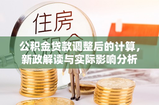阜阳公积金贷款调整后的计算，新政解读与实际影响分析
