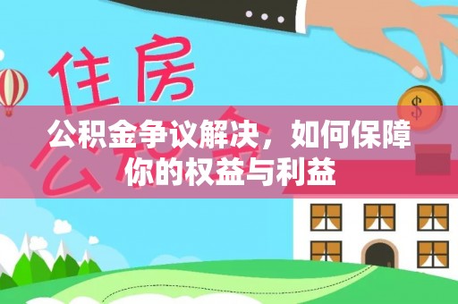 阜阳公积金争议解决，如何保障你的权益与利益