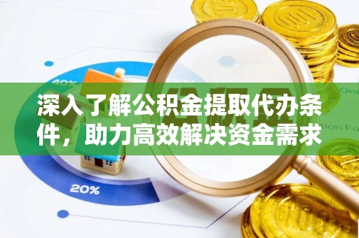 阜阳深入了解公积金提取代办条件，助力高效解决资金需求