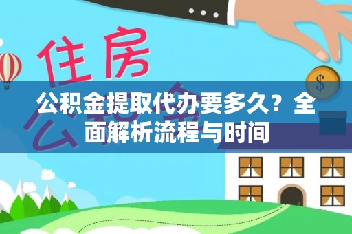 阜阳公积金提取代办要多久？全面解析流程与时间