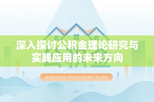 阜阳深入探讨公积金理论研究与实践应用的未来方向