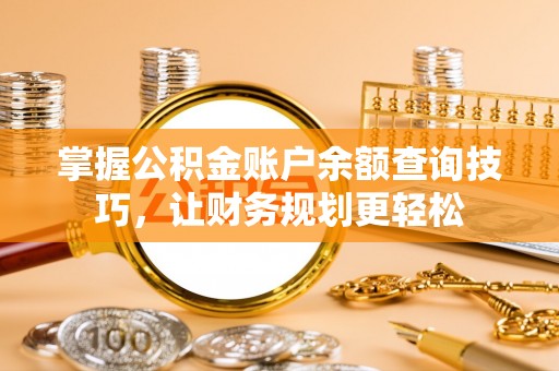 阜阳掌握公积金账户余额查询技巧，让财务规划更轻松