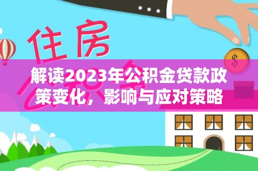 阜阳解读2023年公积金贷款政策变化，影响与应对策略
