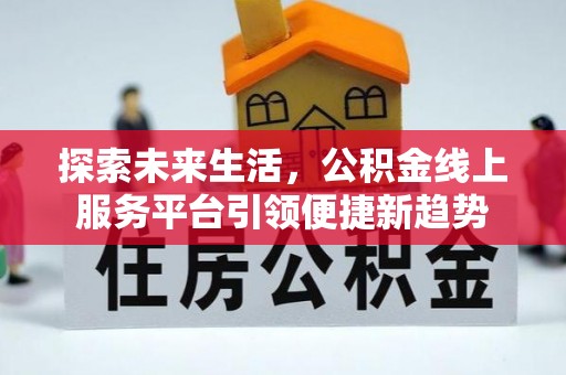 阜阳探索未来生活，公积金线上服务平台引领便捷新趋势
