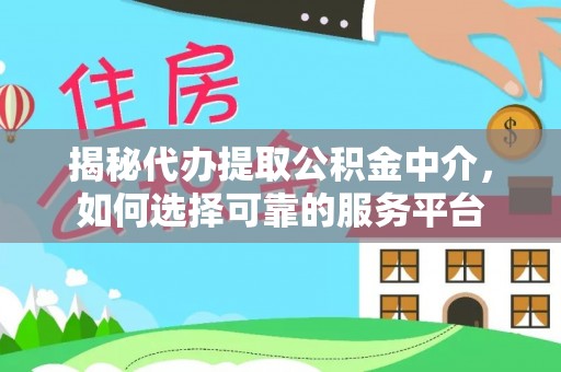 阜阳揭秘代办提取公积金中介，如何选择可靠的服务平台
