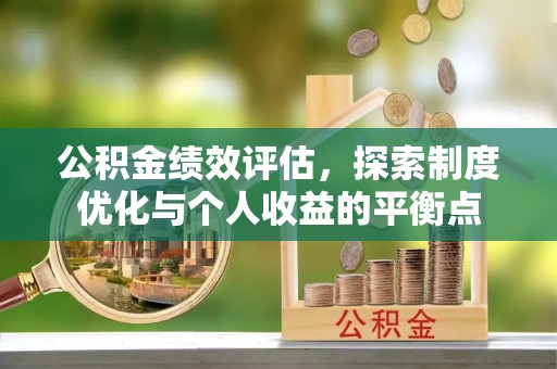 阜阳公积金绩效评估，探索制度优化与个人收益的平衡点