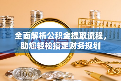 阜阳全面解析公积金提取流程，助您轻松搞定财务规划
