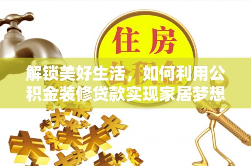 阜阳解锁美好生活，如何利用公积金装修贷款实现家居梦想