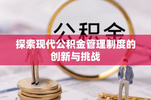 阜阳探索现代公积金管理制度的创新与挑战