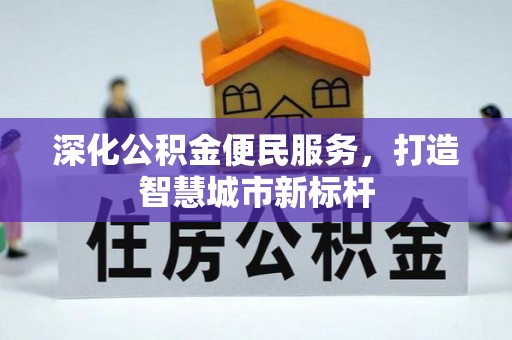 阜阳深化公积金便民服务，打造智慧城市新标杆