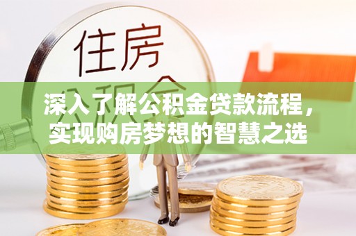 阜阳深入了解公积金贷款流程，实现购房梦想的智慧之选