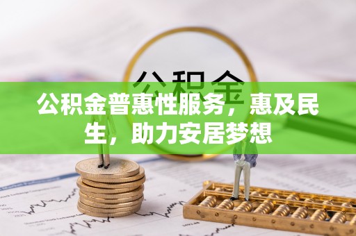 阜阳公积金普惠性服务，惠及民生，助力安居梦想
