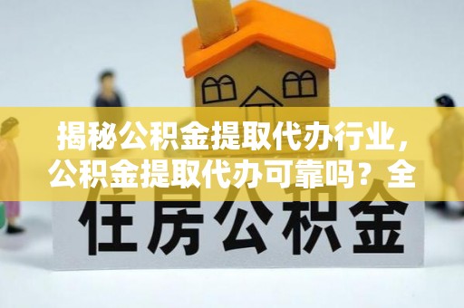 阜阳揭秘公积金提取代办行业，公积金提取代办可靠吗？全面解析与风险规避