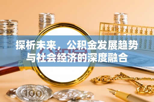 阜阳探析未来，公积金发展趋势与社会经济的深度融合