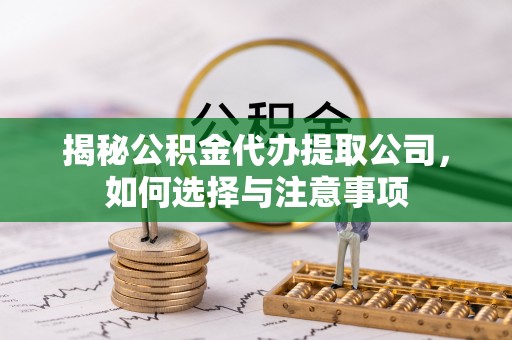 阜阳揭秘公积金代办提取公司，如何选择与注意事项