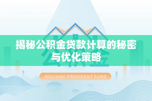 阜阳揭秘公积金贷款计算的秘密与优化策略