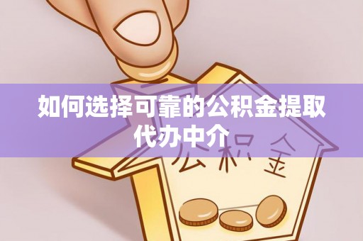 阜阳如何选择可靠的公积金提取代办中介
