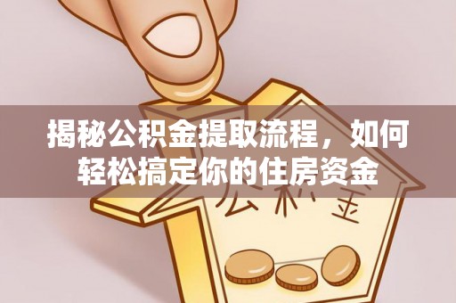 阜阳揭秘公积金提取流程，如何轻松搞定你的住房资金