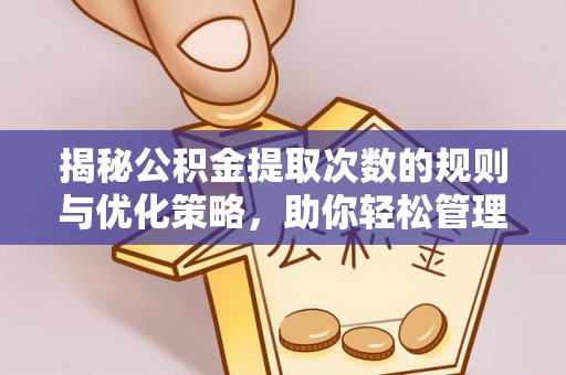 阜阳揭秘公积金提取次数的规则与优化策略，助你轻松管理财务