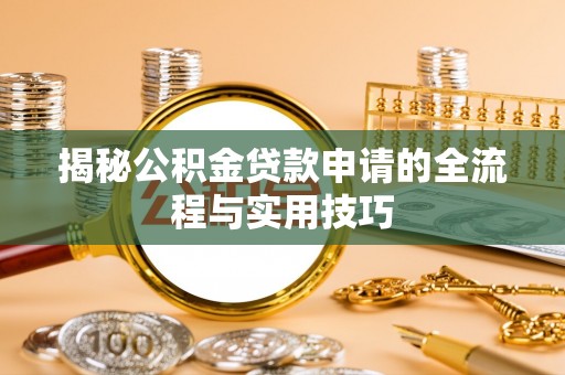 阜阳揭秘公积金贷款申请的全流程与实用技巧
