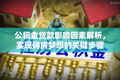 阜阳公积金贷款影响因素解析，实现购房梦想的关键步骤