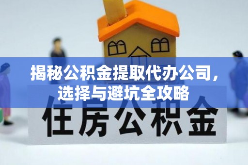 阜阳揭秘公积金提取代办公司，选择与避坑全攻略