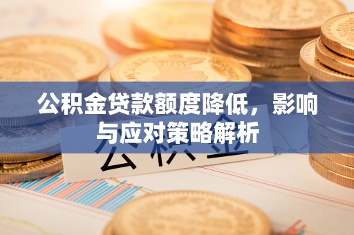 阜阳公积金贷款额度降低，影响与应对策略解析