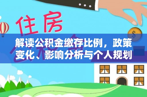 阜阳解读公积金缴存比例，政策变化、影响分析与个人规划
