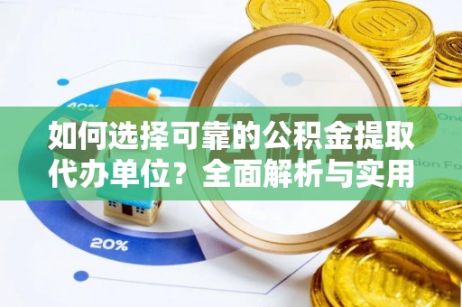 阜阳如何选择可靠的公积金提取代办单位？全面解析与实用建议