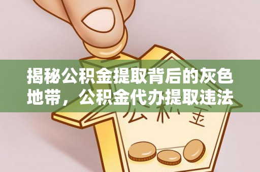 阜阳揭秘公积金提取背后的灰色地带，公积金代办提取违法不？