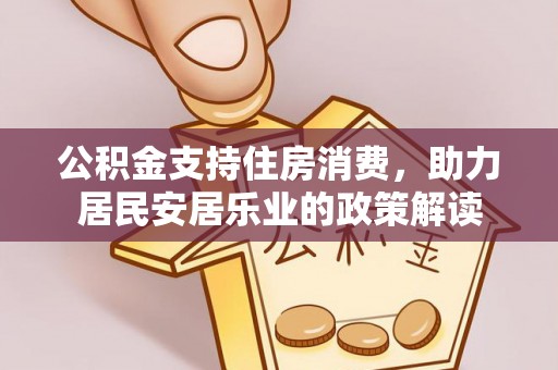阜阳公积金支持住房消费，助力居民安居乐业的政策解读