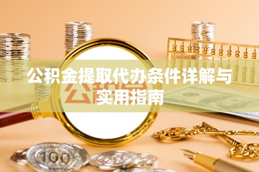 阜阳公积金提取代办条件详解与实用指南