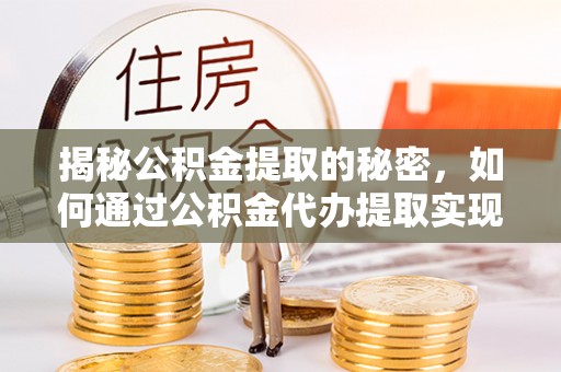 阜阳揭秘公积金提取的秘密，如何通过公积金代办提取实现财务自由