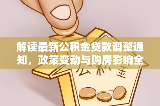 阜阳解读最新公积金贷款调整通知，政策变动与购房影响全解析