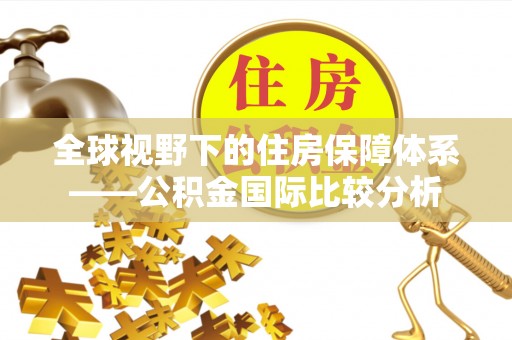 阜阳全球视野下的住房保障体系——公积金国际比较分析