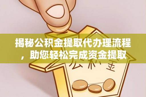 阜阳揭秘公积金提取代办理流程，助您轻松完成资金提取