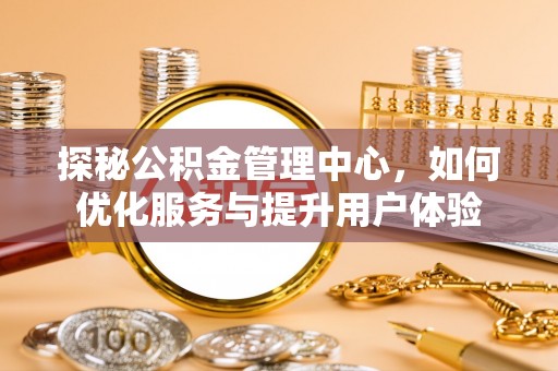 阜阳探秘公积金管理中心，如何优化服务与提升用户体验