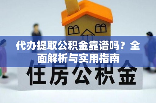 阜阳代办提取公积金靠谱吗？全面解析与实用指南
