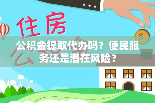 阜阳公积金提取代办吗？便民服务还是潜在风险？