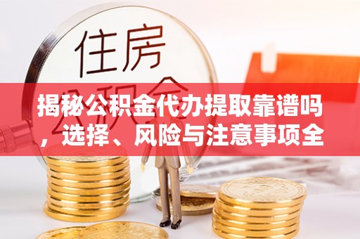 阜阳揭秘公积金代办提取靠谱吗，选择、风险与注意事项全解析