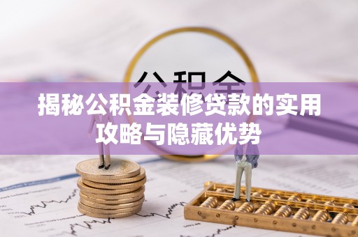 阜阳揭秘公积金装修贷款的实用攻略与隐藏优势