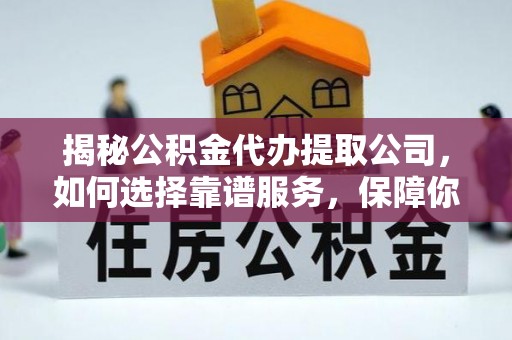 阜阳揭秘公积金代办提取公司，如何选择靠谱服务，保障你的资金安全