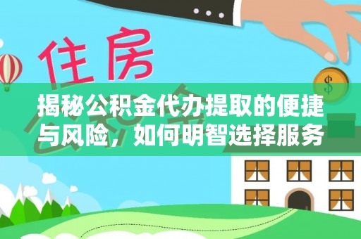 阜阳揭秘公积金代办提取的便捷与风险，如何明智选择服务？