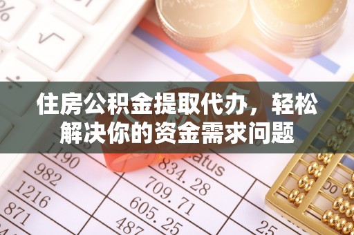 阜阳住房公积金提取代办，轻松解决你的资金需求问题