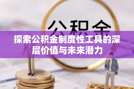 阜阳探索公积金制度性工具的深层价值与未来潜力
