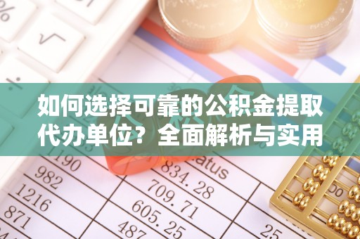阜阳如何选择可靠的公积金提取代办单位？全面解析与实用指南