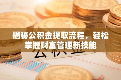 阜阳揭秘公积金提取流程，轻松掌握财富管理新技能