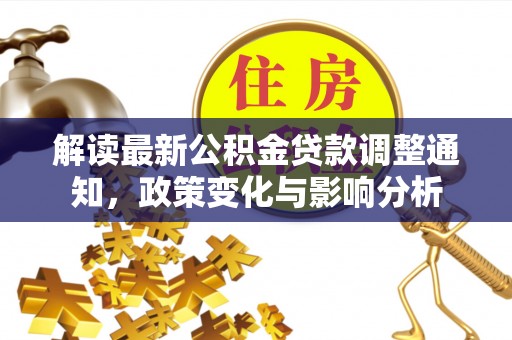 阜阳解读最新公积金贷款调整通知，政策变化与影响分析