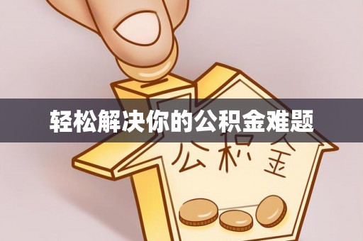 阜阳轻松解决你的公积金难题